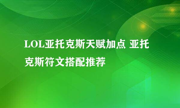 LOL亚托克斯天赋加点 亚托克斯符文搭配推荐