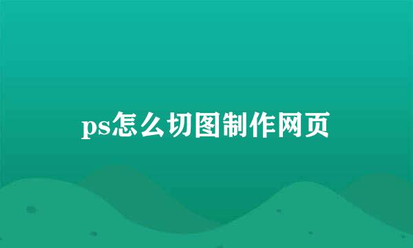 ps怎么切图制作网页