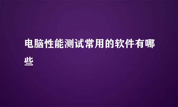 电脑性能测试常用的软件有哪些