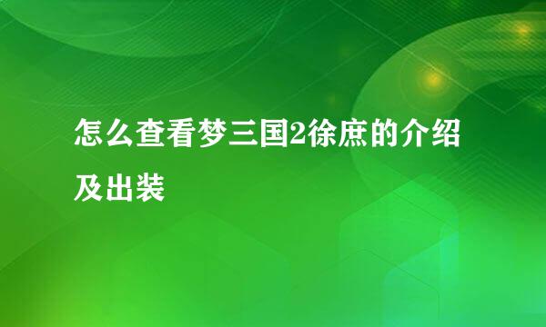 怎么查看梦三国2徐庶的介绍及出装