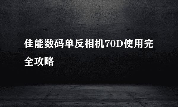 佳能数码单反相机70D使用完全攻略