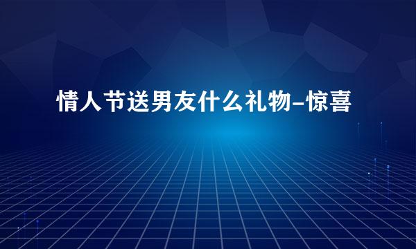 情人节送男友什么礼物-惊喜