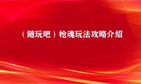 （随玩吧）枪魂玩法攻略介绍