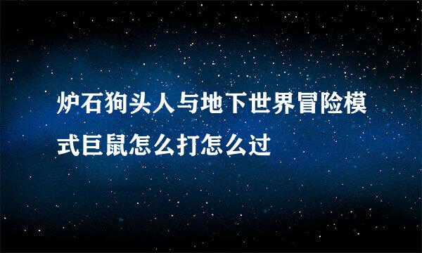 炉石狗头人与地下世界冒险模式巨鼠怎么打怎么过