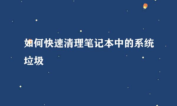 如何快速清理笔记本中的系统垃圾