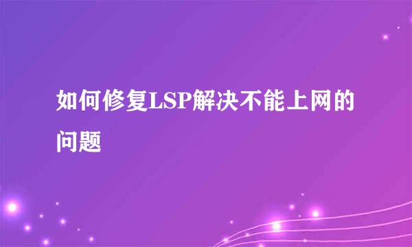 如何修复LSP解决不能上网的问题