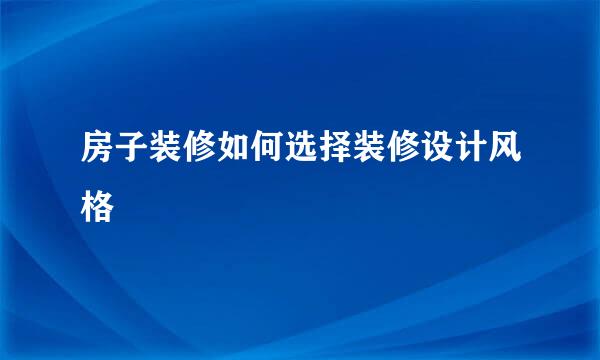 房子装修如何选择装修设计风格