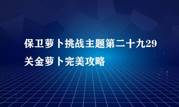 保卫萝卜挑战主题第二十九29关金萝卜完美攻略