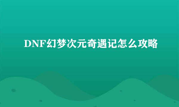 DNF幻梦次元奇遇记怎么攻略