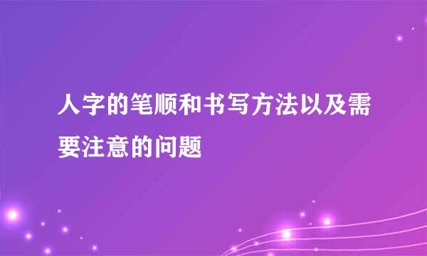 人字的笔顺和书写方法以及需要注意的问题