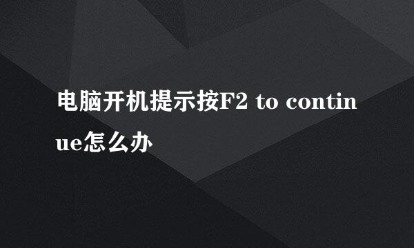 电脑开机提示按F2 to continue怎么办