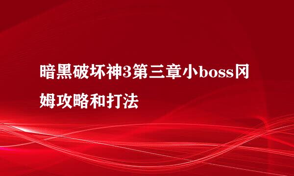 暗黑破坏神3第三章小boss冈姆攻略和打法