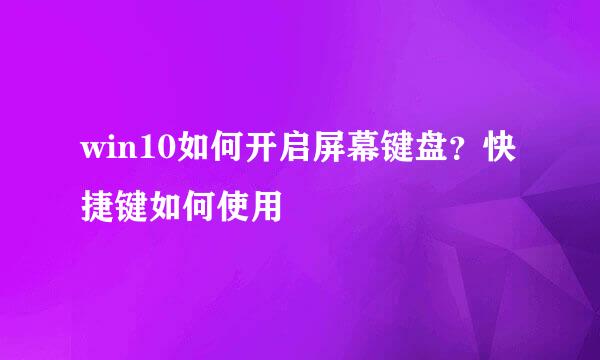 win10如何开启屏幕键盘？快捷键如何使用