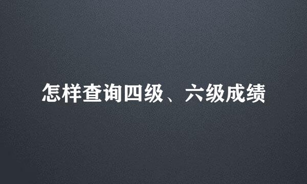 怎样查询四级、六级成绩