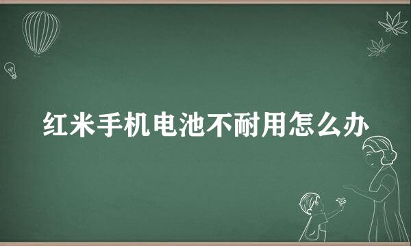 红米手机电池不耐用怎么办