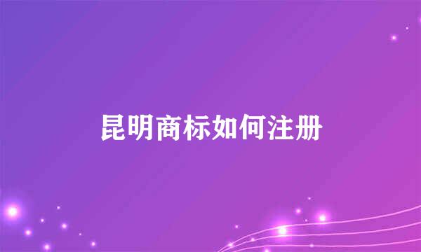 昆明商标如何注册