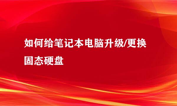 如何给笔记本电脑升级/更换固态硬盘