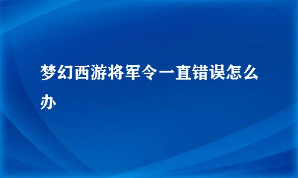 梦幻西游将军令一直错误怎么办