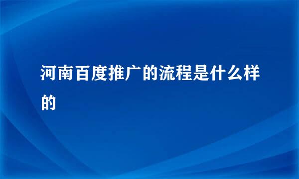 河南百度推广的流程是什么样的