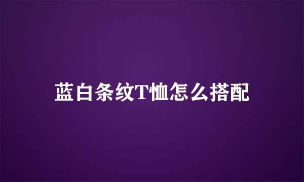 蓝白条纹T恤怎么搭配