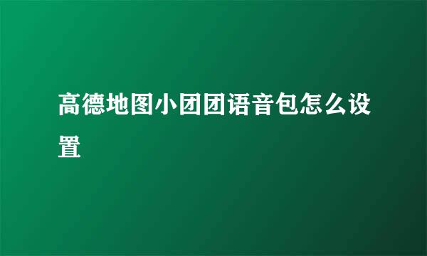 高德地图小团团语音包怎么设置