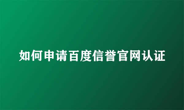 如何申请百度信誉官网认证