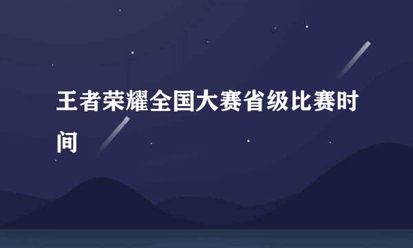 王者荣耀全国大赛省级比赛时间