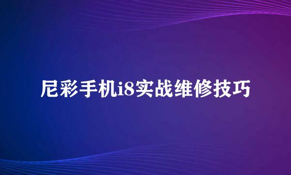 尼彩手机i8实战维修技巧