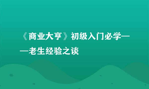 《商业大亨》初级入门必学——老生经验之谈