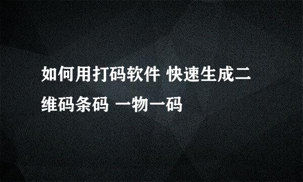 如何用打码软件 快速生成二维码条码 一物一码