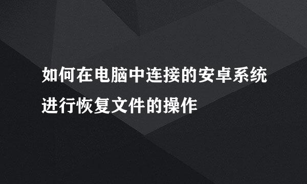 如何在电脑中连接的安卓系统进行恢复文件的操作