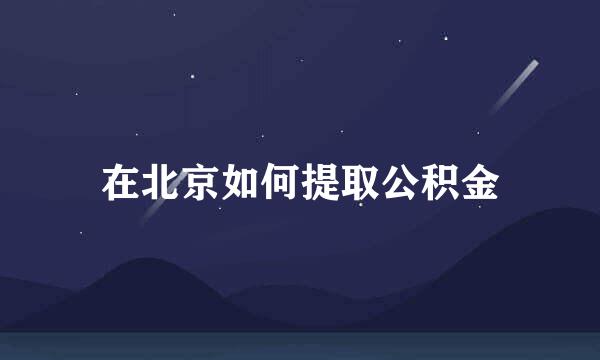 在北京如何提取公积金