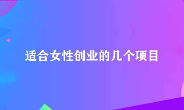 适合女性创业的几个项目