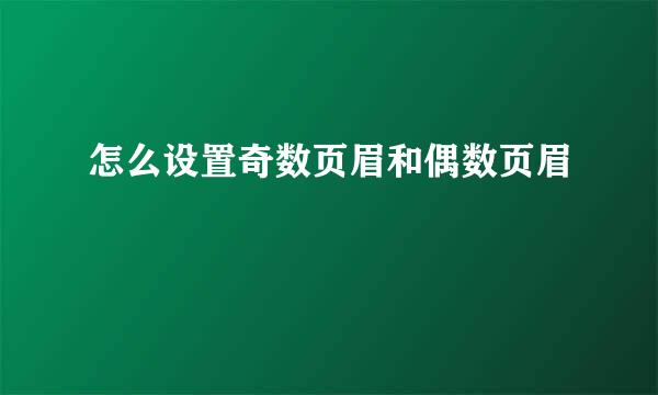 怎么设置奇数页眉和偶数页眉