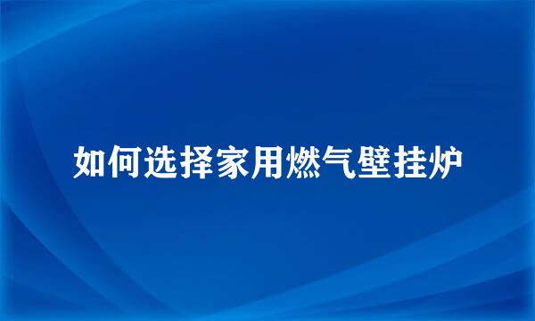 如何选择家用燃气壁挂炉