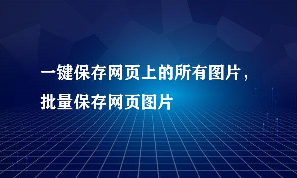 一键保存网页上的所有图片，批量保存网页图片