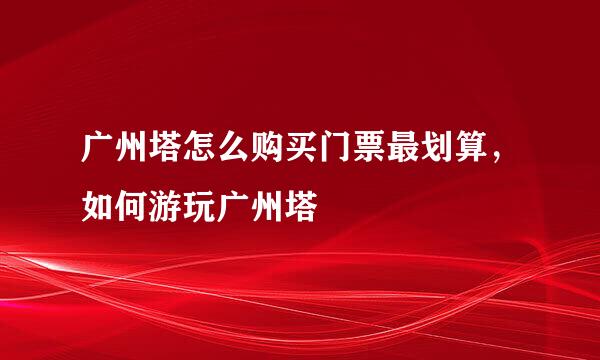 广州塔怎么购买门票最划算，如何游玩广州塔