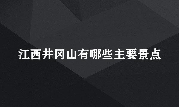 江西井冈山有哪些主要景点