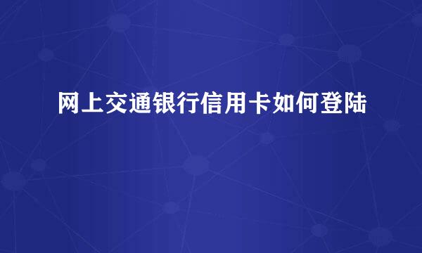 网上交通银行信用卡如何登陆