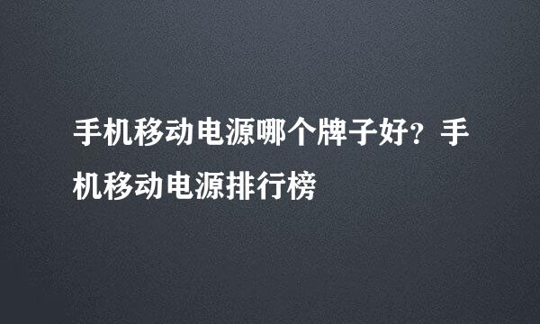 手机移动电源哪个牌子好？手机移动电源排行榜