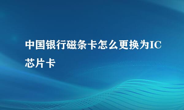 中国银行磁条卡怎么更换为IC芯片卡