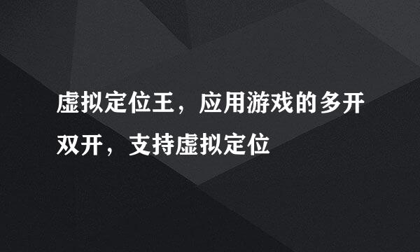 虚拟定位王，应用游戏的多开双开，支持虚拟定位