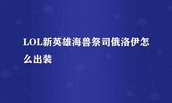 LOL新英雄海兽祭司俄洛伊怎么出装