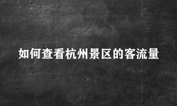 如何查看杭州景区的客流量