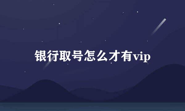 银行取号怎么才有vip