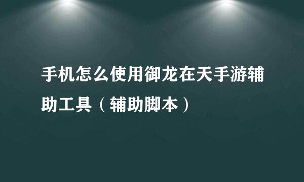 手机怎么使用御龙在天手游辅助工具（辅助脚本）