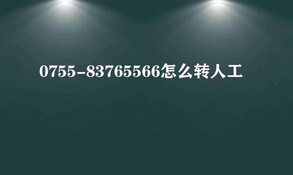 0755-83765566怎么转人工