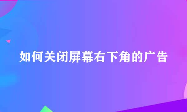 如何关闭屏幕右下角的广告