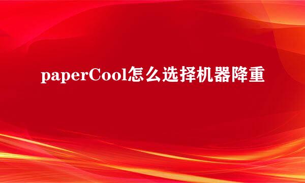 paperCool怎么选择机器降重