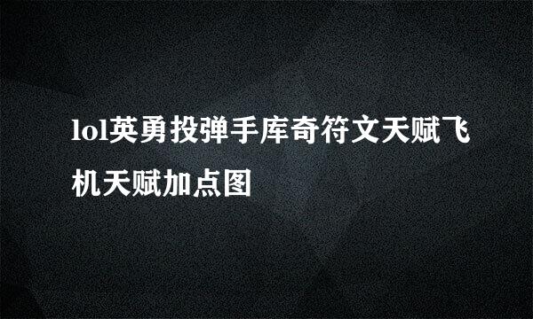 lol英勇投弹手库奇符文天赋飞机天赋加点图